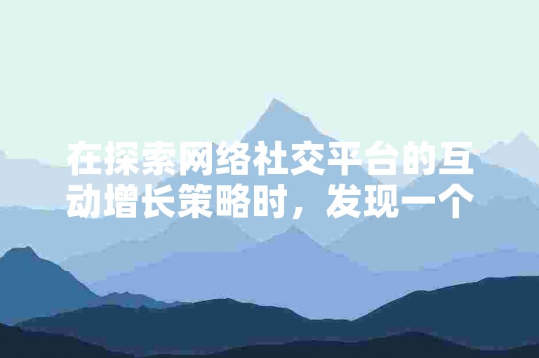 在探索网络社交平台的互动增长策略时，发现一个名为点赞助手的服务，它通过微信提供快速且成本效益高的点赞服务。