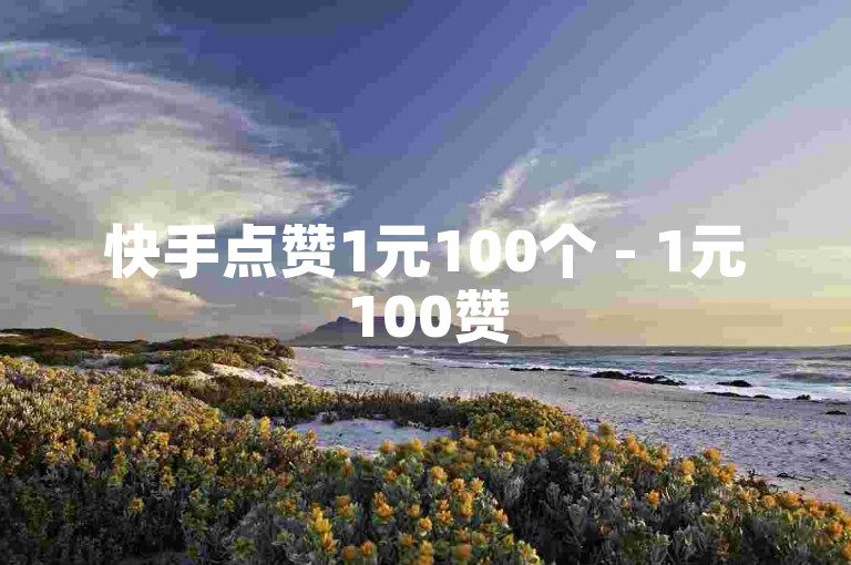 快手点赞1元100个 - 1元100赞