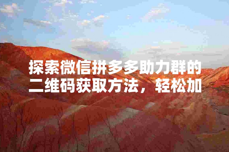 探索微信拼多多助力群的二维码获取方法，轻松加入互助团队。