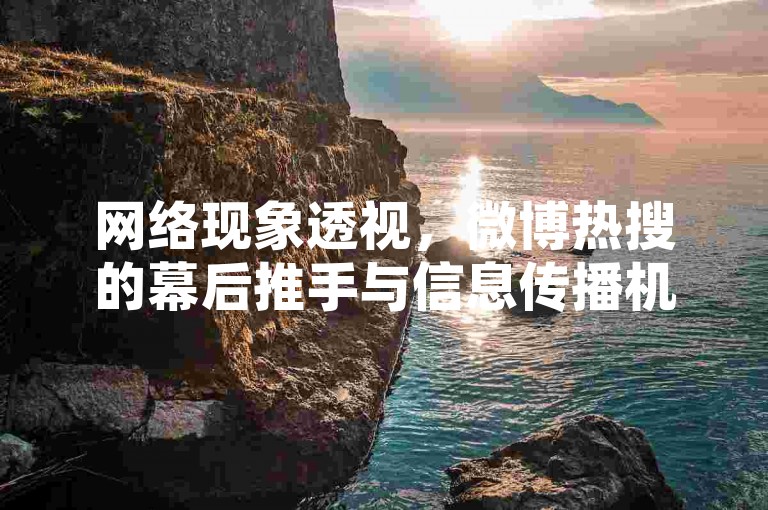 网络现象透视，微博热搜的幕后推手与信息传播机制分析。