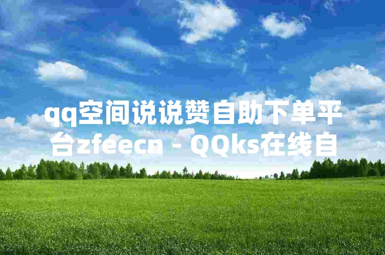 qq空间说说赞自助下单平台zfeecn - QQks在线自助服务
