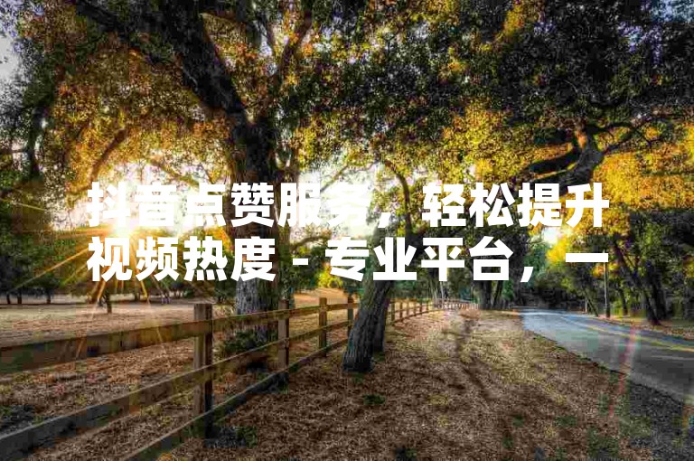 抖音点赞服务，轻松提升视频热度 - 专业平台，一键操作。