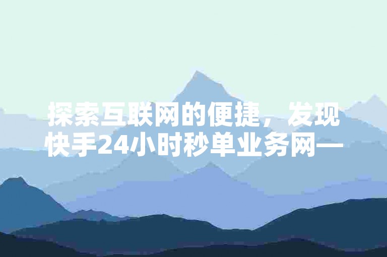 探索互联网的便捷，发现快手24小时秒单业务网——你的快手赞购买首选平台。