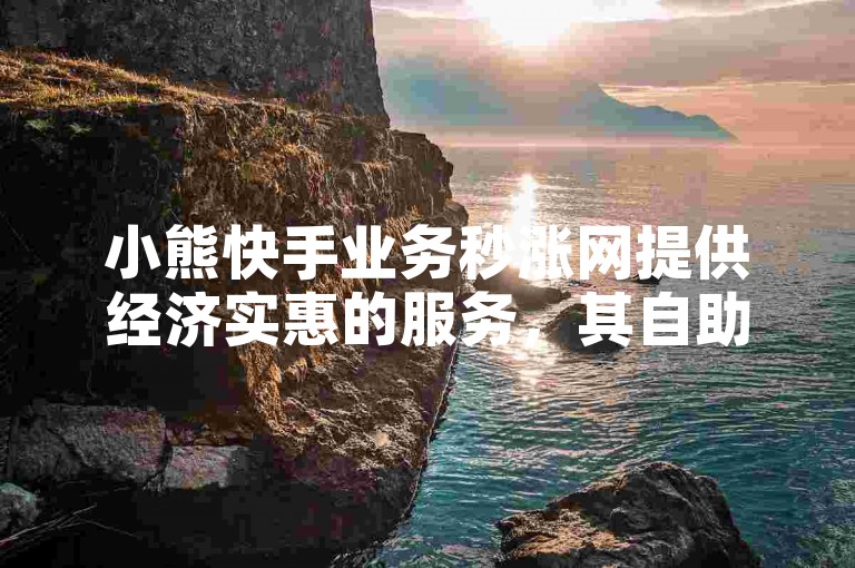 小熊快手业务秒涨网提供经济实惠的服务，其自助下单网址在江西备受欢迎。
