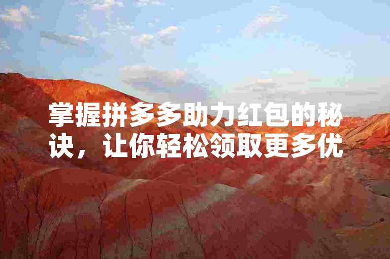 掌握拼多多助力红包的秘诀，让你轻松领取更多优惠！