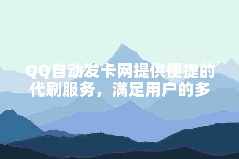 QQ自动发卡网提供便捷的代刷服务，满足用户的多样化需求。