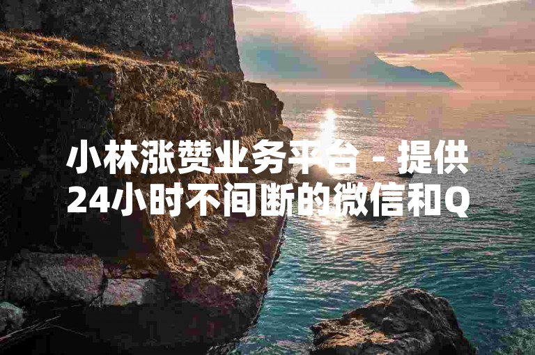 小林涨赞业务平台 - 提供24小时不间断的微信和QQ自助下单服务。