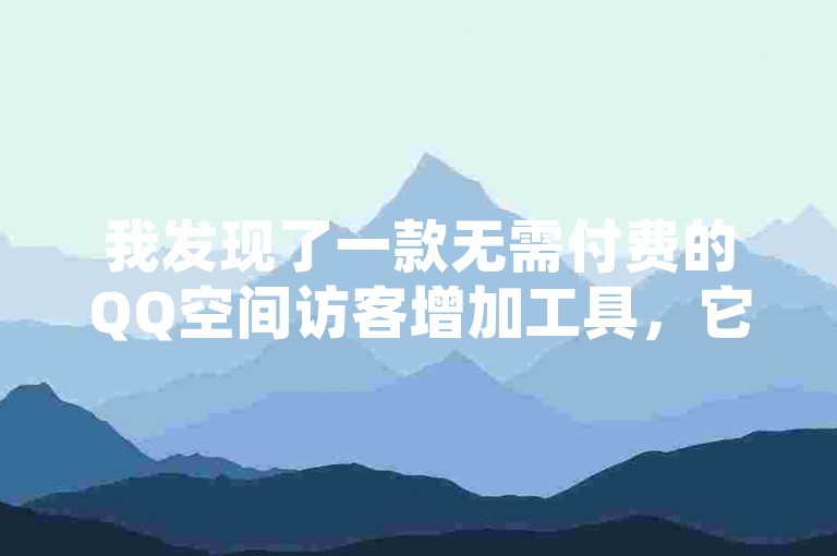 我发现了一款无需付费的QQ空间访客增加工具，它提供了便捷的在线服务。