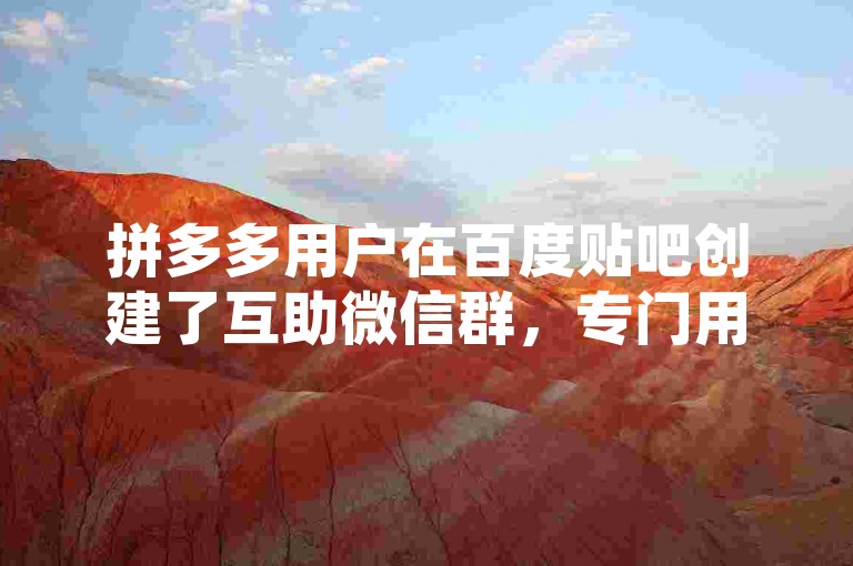 拼多多用户在百度贴吧创建了互助微信群，专门用于帮助群成员进行商品砍价活动。