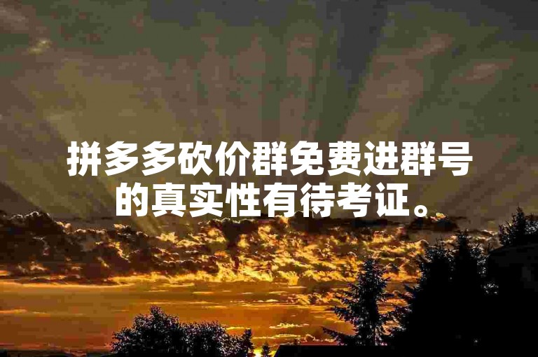 拼多多砍价群免费进群号的真实性有待考证。