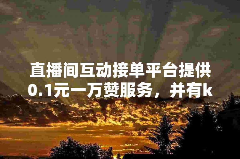 直播间互动接单平台提供0.1元一万赞服务，并有ks一键取赞神器app供用户下载使用。