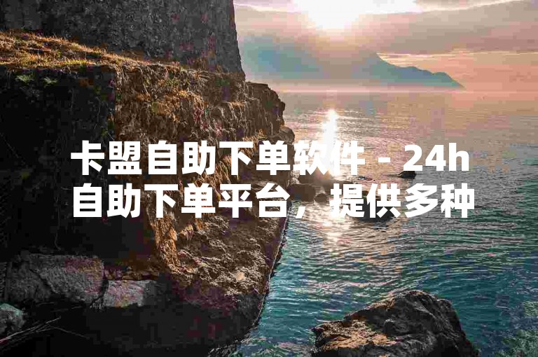 卡盟自助下单软件 - 24h自助下单平台，提供多种热门游戏皮肤，包括和平精英。