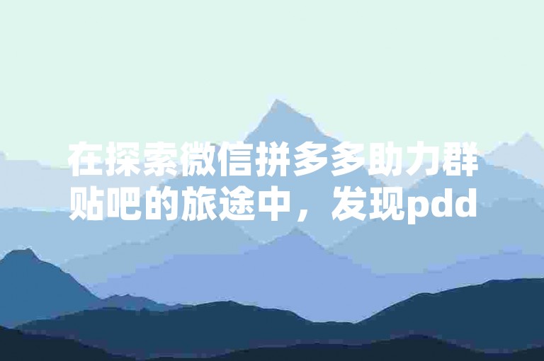 在探索微信拼多多助力群贴吧的旅途中，发现pdd帮助力平台的踪迹仿佛是一场寻宝游戏，让人充满好奇与期待。