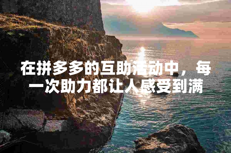 在拼多多的互助活动中，每一次助力都让人感受到满满的福气。