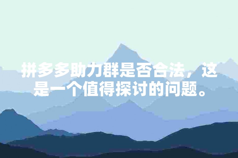 拼多多助力群是否合法，这是一个值得探讨的问题。