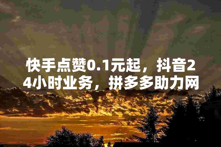 快手点赞0.1元起，抖音24小时业务，拼多多助力网站在线刷，低价刷QQ访客量。