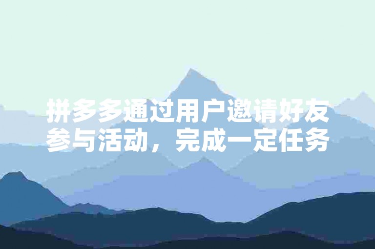 拼多多通过用户邀请好友参与活动，完成一定任务后即可助力好友提现。