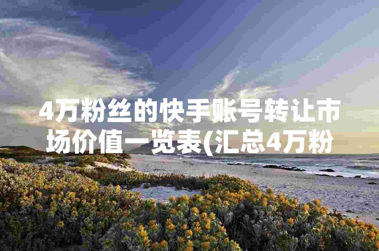 4万粉丝的快手账号转让市场价值一览表(汇总4万粉丝快手账号售价信息)