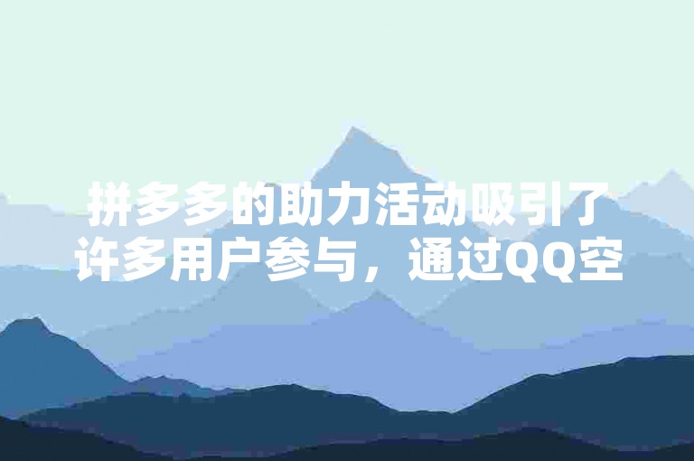 拼多多的助力活动吸引了许多用户参与，通过QQ空间分享可以增加浏览量。