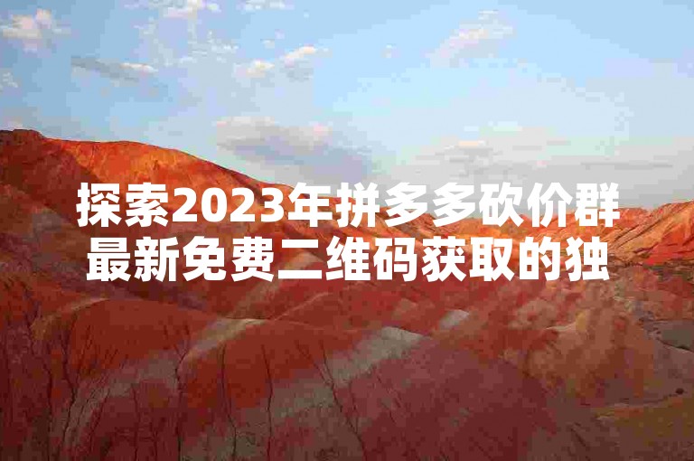 探索2023年拼多多砍价群最新免费二维码获取的独家秘籍。