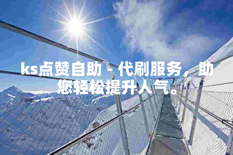 ks点赞自助 - 代刷服务，助您轻松提升人气。