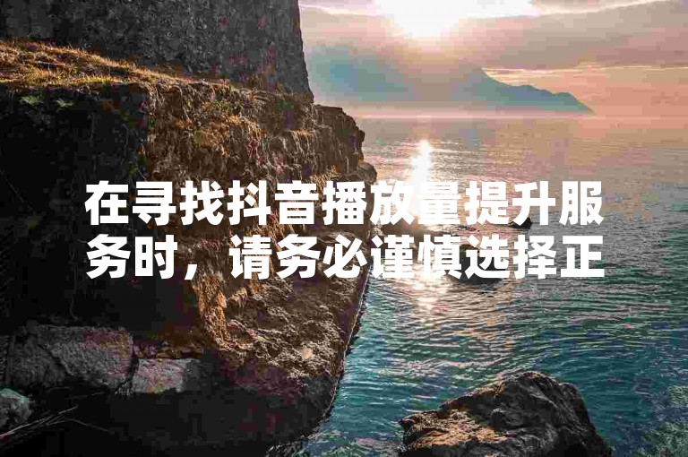 在寻找抖音播放量提升服务时，请务必谨慎选择正规渠道，避免使用非官方途径购买，以免违反平台规定。