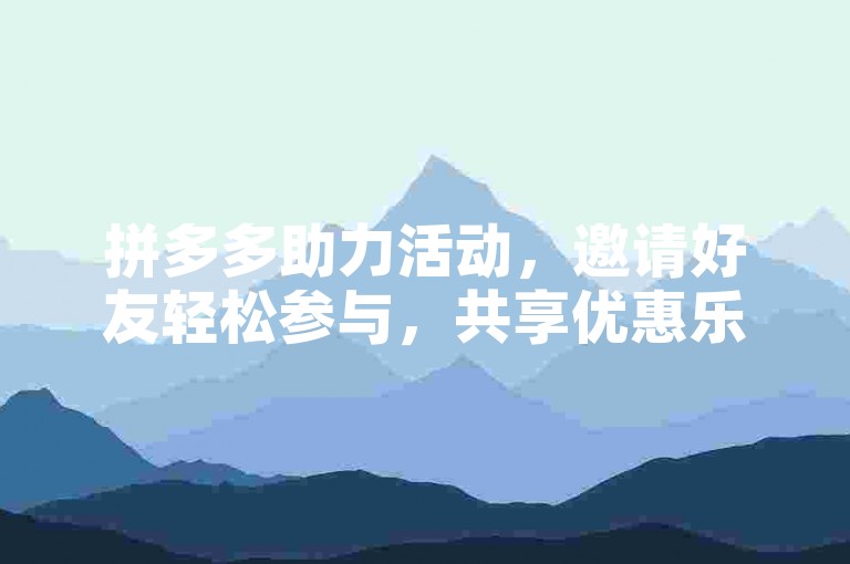 拼多多助力活动，邀请好友轻松参与，共享优惠乐趣。