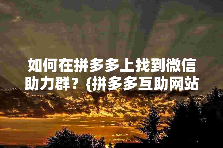 如何在拼多多上找到微信助力群？{拼多多互助网站}