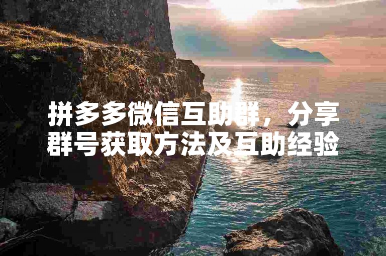 拼多多微信互助群，分享群号获取方法及互助经验。