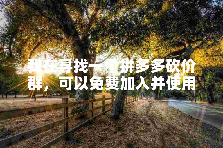 我在寻找一个拼多多砍价群，可以免费加入并使用砍价软件。