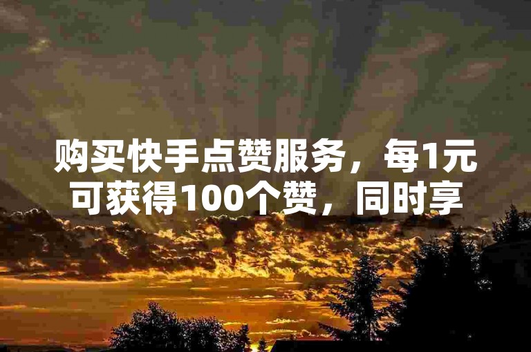购买快手点赞服务，每1元可获得100个赞，同时享受快手免费增加8000粉丝的优惠；若需购买抖音账号，请选择专业的应用程序进行操作。