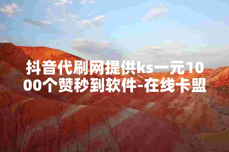 抖音代刷网提供ks一元1000个赞秒到软件-在线卡盟服务。