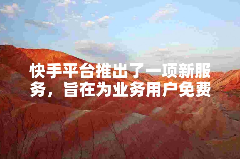 快手平台推出了一项新服务，旨在为业务用户免费提供专属的业务操作区域。