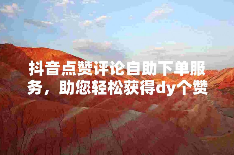 抖音点赞评论自助下单服务，助您轻松获得dy个赞。