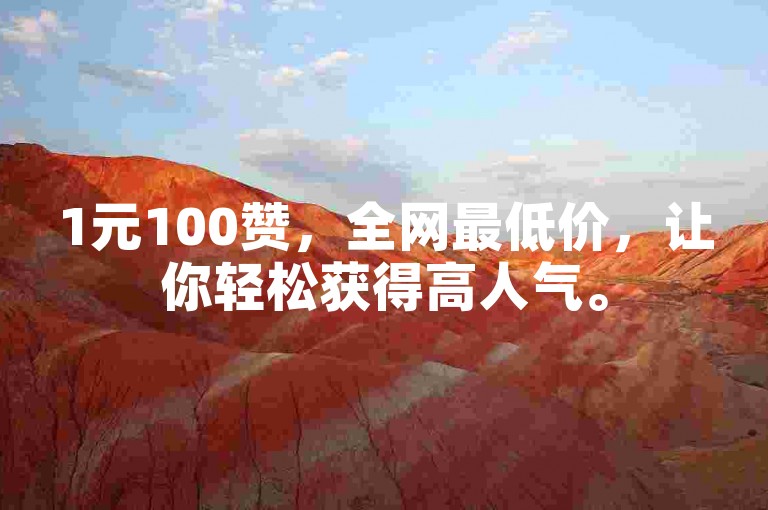 1元100赞，全网最低价，让你轻松获得高人气。