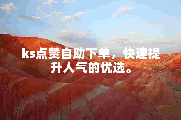 ks点赞自助下单，快速提升人气的优选。