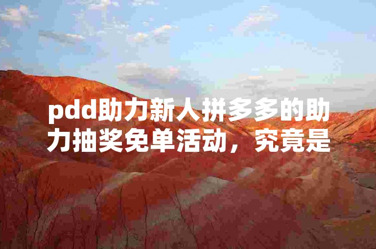 pdd助力新人拼多多的助力抽奖免单活动，究竟是真福利还是营销噱头？