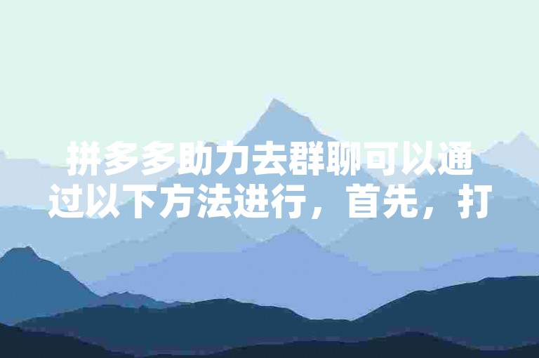 拼多多助力去群聊可以通过以下方法进行，首先，打开拼多多应用并登录账号。然后，点击右下角的个人中心按钮，进入个人页面。在个人页面中，找到并点击我的订单选项。接着，在订单列表中找到需要助力的商品，并点击进入商品详情页。在商品详情页中，找到并点击邀请好友助力按钮。最后，选择要邀请的好友，并发送邀请链接给他们即可完成助力。