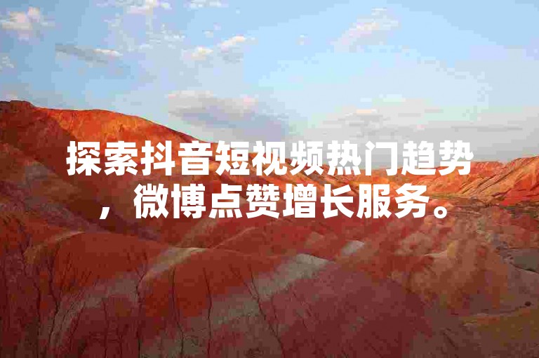探索抖音短视频热门趋势，微博点赞增长服务。