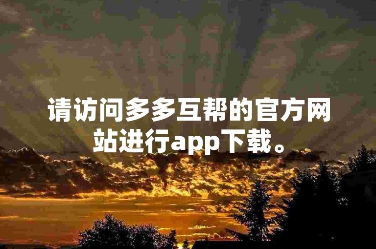 请访问多多互帮的官方网站进行app下载。