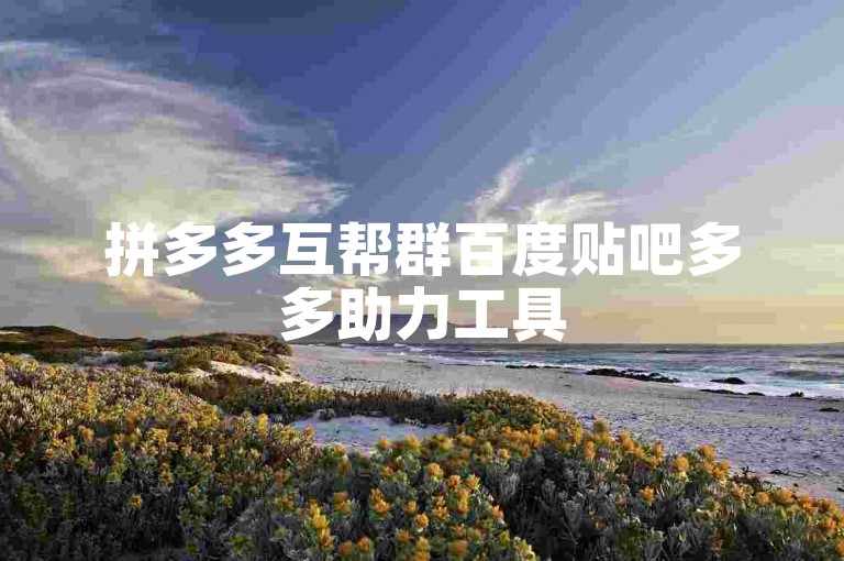 拼多多互帮群百度贴吧多多助力工具