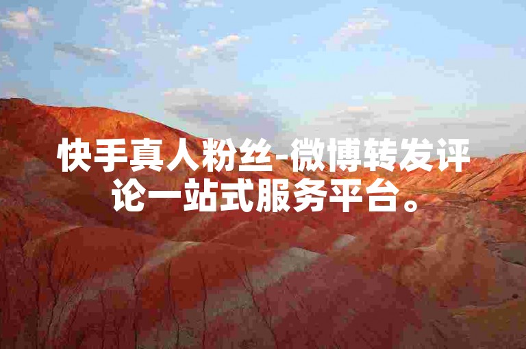 快手真人粉丝-微博转发评论一站式服务平台。