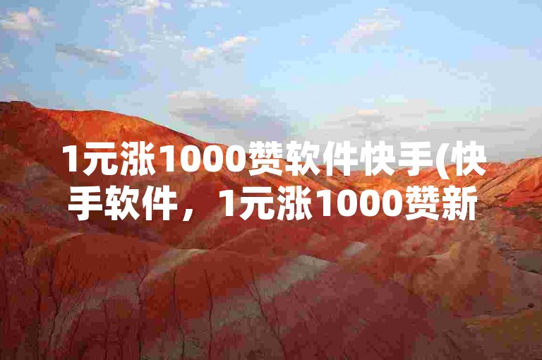 1元涨1000赞软件快手(快手软件，1元涨1000赞新方案)