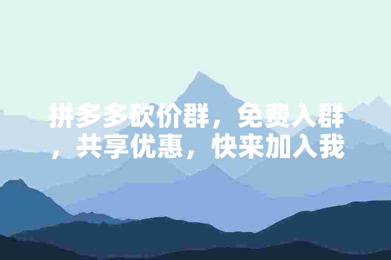 拼多多砍价群，免费入群，共享优惠，快来加入我们吧！拼多多互助砍价