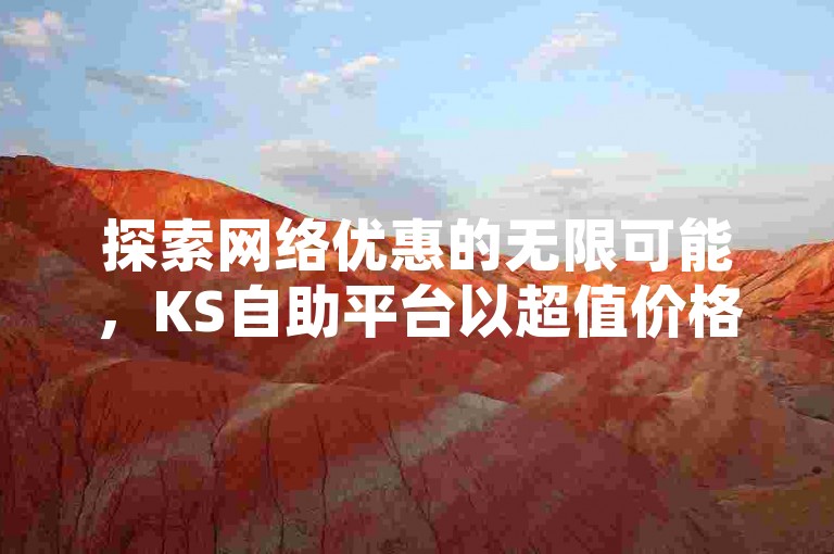 探索网络优惠的无限可能，KS自助平台以超值价格提供双击服务，同时雷神业务让您享受免费的自助下单体验。