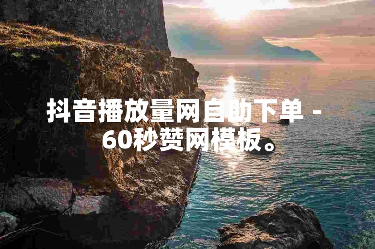 抖音播放量网自助下单 - 60秒赞网模板。