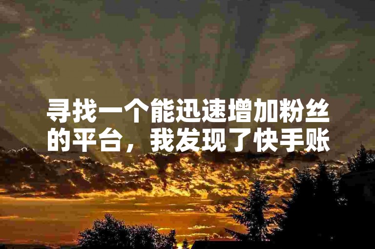 寻找一个能迅速增加粉丝的平台，我发现了快手账号交易平台，那里有众多拥有1万粉丝的账号可供选择。