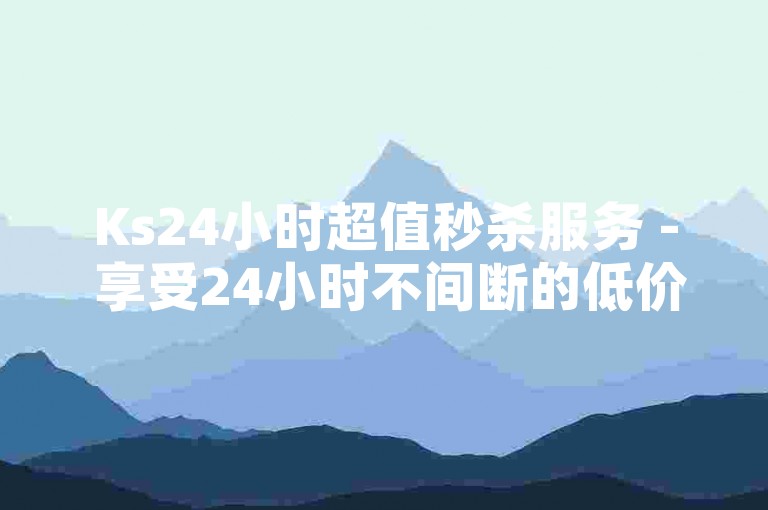 Ks24小时超值秒杀服务 - 享受24小时不间断的低价秒单业务！