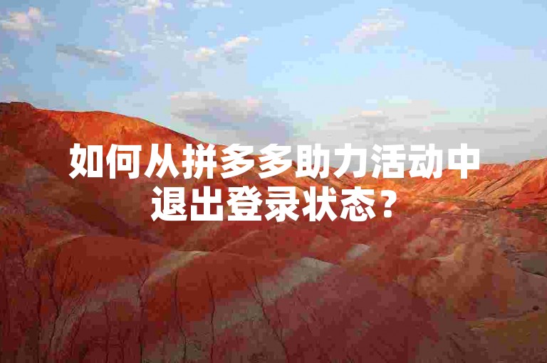 如何从拼多多助力活动中退出登录状态？