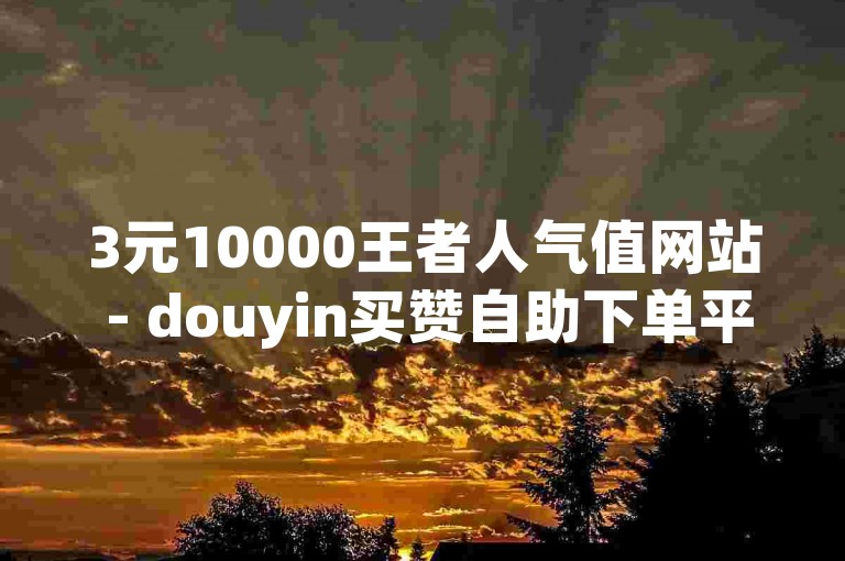 3元10000王者人气值网站 - douyin买赞自助下单平台优惠